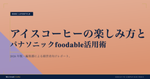 アイスコーヒーの楽しみ方|自宅とオフィスで本格的な一杯を楽しむコツとパナソニック foodable 活用術