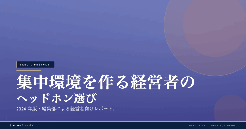 集中環境を作る経営者のヘッドホン選び|移動と執務の生産性向上